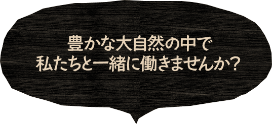 豊かな大自然の中で私たちと一緒に働きませんか？