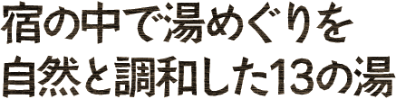 宿の中で湯めぐりを自然と調和した13の湯
